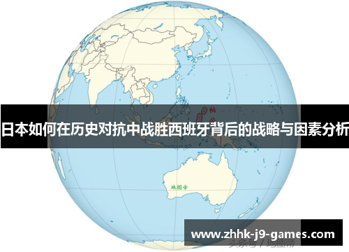 日本如何在历史对抗中战胜西班牙背后的战略与因素分析 日本如何在历史对抗中战胜西班牙背后的战略与因素分析