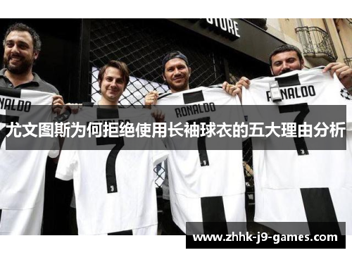 尤文图斯为何拒绝使用长袖球衣的五大理由分析