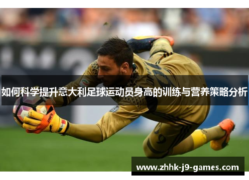 如何科学提升意大利足球运动员身高的训练与营养策略分析 如何科学提升意大利足球运动员身高的训练与营养策略分析