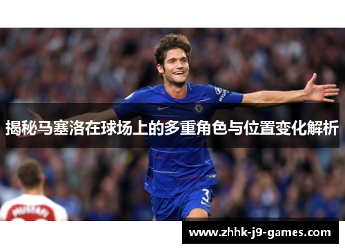 揭秘马塞洛在球场上的多重角色与位置变化解析