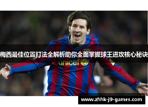 梅西最佳位置打法全解析助你全面掌握球王进攻核心秘诀 梅西最佳位置打法全解析助你全面掌握球王进攻核心秘诀