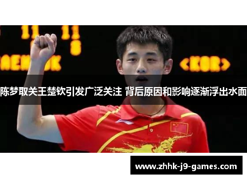 陈梦取关王楚钦引发广泛关注 背后原因和影响逐渐浮出水面 陈梦取关王楚钦引发广泛关注 背后原因和影响逐渐浮出水面