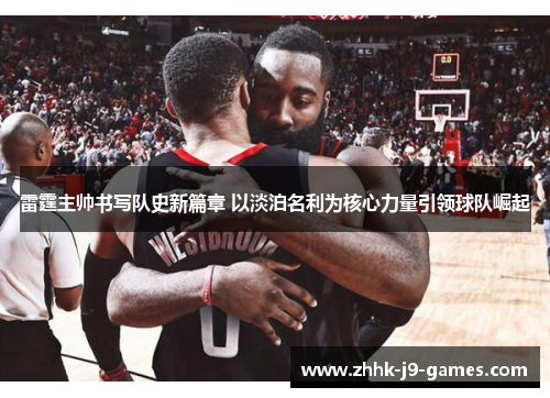 雷霆主帅书写队史新篇章 以淡泊名利为核心力量引领球队崛起