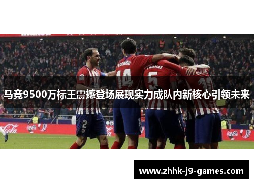 马竞9500万标王震撼登场展现实力成队内新核心引领未来