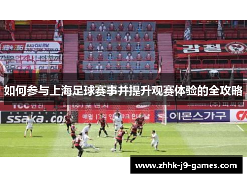 如何参与上海足球赛事并提升观赛体验的全攻略