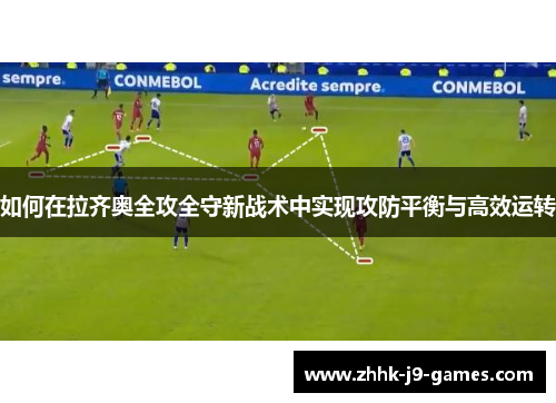 如何在拉齐奥全攻全守新战术中实现攻防平衡与高效运转