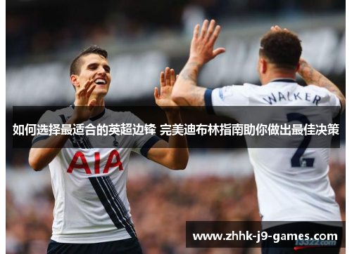 如何选择最适合的英超边锋 完美迪布林指南助你做出最佳决策