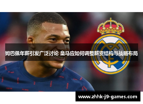 姆巴佩年薪引发广泛讨论 皇马应如何调整薪资结构与战略布局