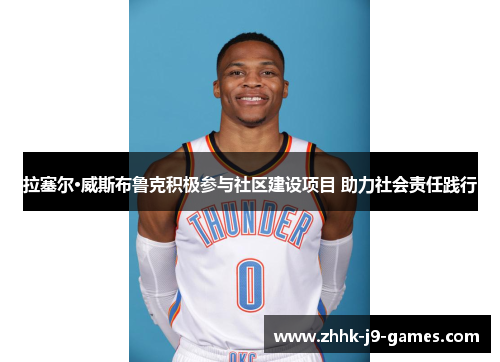 拉塞尔·威斯布鲁克积极参与社区建设项目 助力社会责任践行