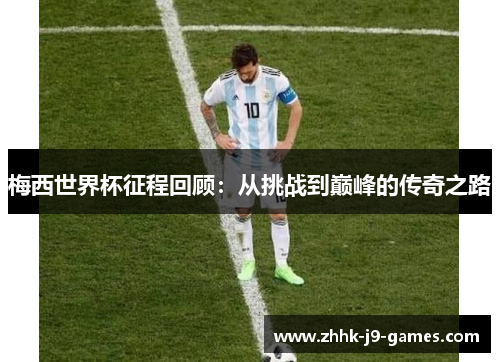 梅西世界杯征程回顾：从挑战到巅峰的传奇之路