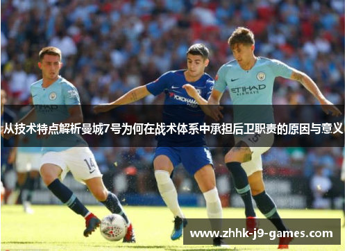 从技术特点解析曼城7号为何在战术体系中承担后卫职责的原因与意义