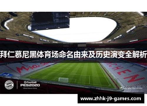 拜仁慕尼黑体育场命名由来及历史演变全解析