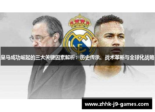皇马成功崛起的三大关键因素解析:历史传承、战术革新与全球化战略 皇马成功崛起的三大关键因素解析:历史传承、战术革新与全球化战略