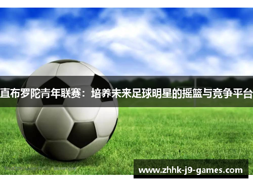 直布罗陀青年联赛:培养未来足球明星的摇篮与竞争平台 直布罗陀青年联赛:培养未来足球明星的摇篮与竞争平台