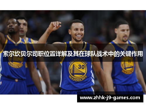索尔坎贝尔司职位置详解及其在球队战术中的关键作用 索尔坎贝尔司职位置详解及其在球队战术中的关键作用