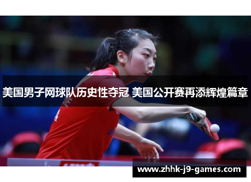 美国男子网球队历史性夺冠 美国公开赛再添辉煌篇章 美国男子网球队历史性夺冠 美国公开赛再添辉煌篇章