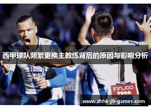 西甲球队频繁更换主教练背后的原因与影响分析