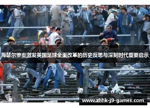 海瑟尔惨案激发英国足球全面改革的历史反思与深刻时代重要启示