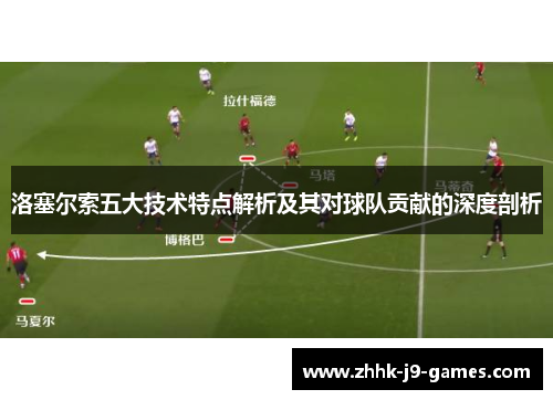 洛塞尔索五大技术特点解析及其对球队贡献的深度剖析