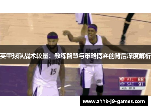英甲球队战术较量:教练智慧与策略博弈的背后深度解析 英甲球队战术较量:教练智慧与策略博弈的背后深度解析