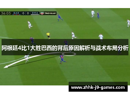 阿根廷4比1大胜巴西的背后原因解析与战术布局分析