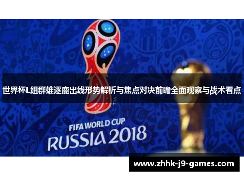 世界杯L组群雄逐鹿出线形势解析与焦点对决前瞻全面观察与战术看点