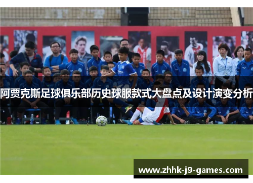 阿贾克斯足球俱乐部历史球服款式大盘点及设计演变分析