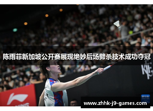 陈雨菲新加坡公开赛展现绝妙后场劈杀技术成功夺冠 陈雨菲新加坡公开赛展现绝妙后场劈杀技术成功夺冠