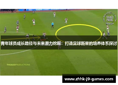 青年球员成长路径与未来潜力挖掘：打造足球新星的培养体系探讨