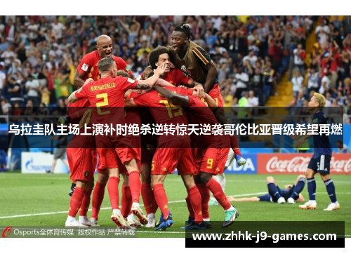 乌拉圭队主场上演补时绝杀逆转惊天逆袭哥伦比亚晋级希望再燃