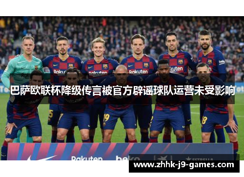 巴萨欧联杯降级传言被官方辟谣球队运营未受影响