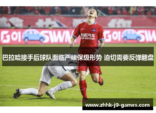 巴拉哈接手后球队面临严峻保级形势 迫切需要反弹翻盘