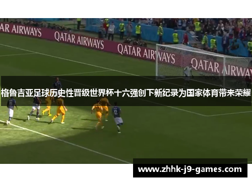 格鲁吉亚足球历史性晋级世界杯十六强创下新纪录为国家体育带来荣耀