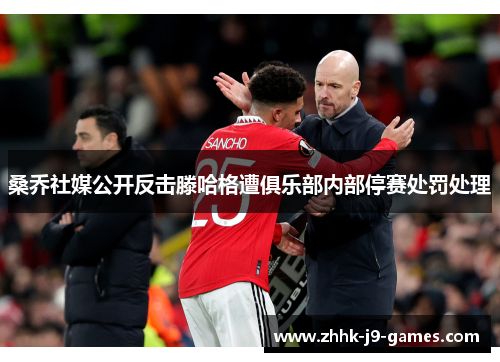 桑乔社媒公开反击滕哈格遭俱乐部内部停赛处罚处理