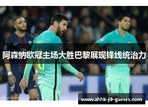 阿森纳欧冠主场大胜巴黎展现锋线统治力