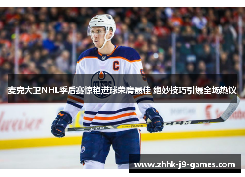 麦克大卫NHL季后赛惊艳进球荣膺最佳 绝妙技巧引爆全场热议 麦克大卫NHL季后赛惊艳进球荣膺最佳 绝妙技巧引爆全场热议