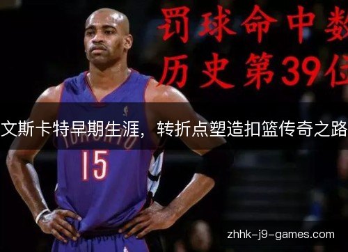 文斯卡特早期生涯，转折点塑造扣篮传奇之路